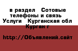  в раздел : Сотовые телефоны и связь » Услуги . Курганская обл.,Курган г.